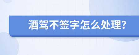酒驾不签字怎么处理？