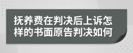 抚养费在判决后上诉怎样的书面原告判决如何