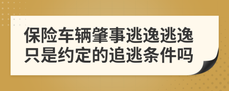 保险车辆肇事逃逸逃逸只是约定的追逃条件吗