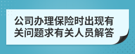 公司办理保险时出现有关问题求有关人员解答