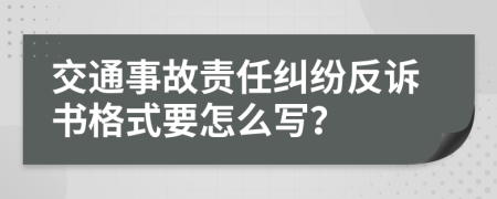 交通事故责任纠纷反诉书格式要怎么写？