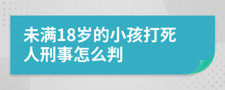 未满18岁的小孩打死人刑事怎么判