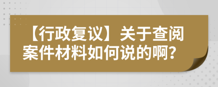 【行政复议】关于查阅案件材料如何说的啊？