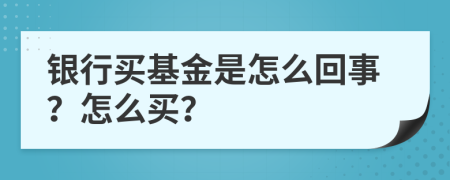 银行买基金是怎么回事？怎么买？