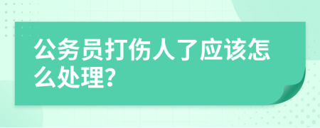 公务员打伤人了应该怎么处理？