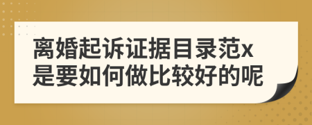 离婚起诉证据目录范x是要如何做比较好的呢