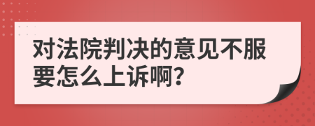 对法院判决的意见不服要怎么上诉啊？