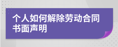 个人如何解除劳动合同书面声明