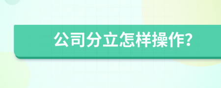 公司分立怎样操作？
