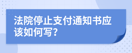 法院停止支付通知书应该如何写？