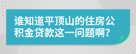 谁知道平顶山的住房公积金贷款这一问题啊？