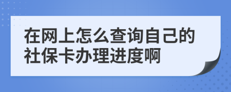 在网上怎么查询自己的社保卡办理进度啊