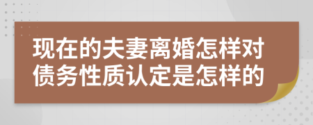 现在的夫妻离婚怎样对债务性质认定是怎样的