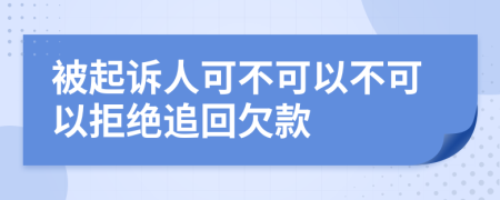 被起诉人可不可以不可以拒绝追回欠款