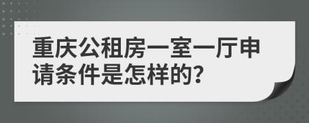 重庆公租房一室一厅申请条件是怎样的？