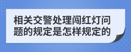 相关交警处理闯红灯问题的规定是怎样规定的