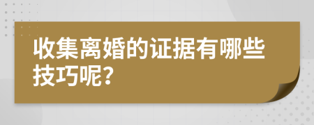 收集离婚的证据有哪些技巧呢？