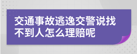 交通事故逃逸交警说找不到人怎么理赔呢