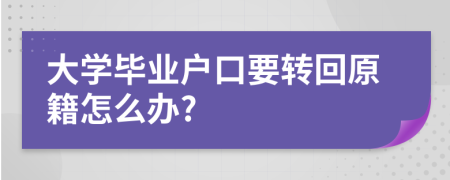 大学毕业户口要转回原籍怎么办?