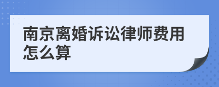 南京离婚诉讼律师费用怎么算