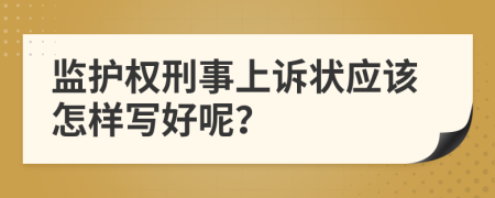 监护权刑事上诉状应该怎样写好呢？