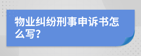 物业纠纷刑事申诉书怎么写？