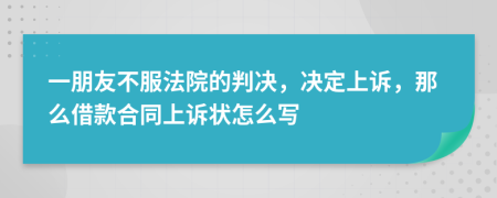 一朋友不服法院的判决，决定上诉，那么借款合同上诉状怎么写