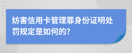 妨害信用卡管理罪身份证明处罚规定是如何的?
