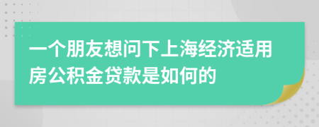 一个朋友想问下上海经济适用房公积金贷款是如何的