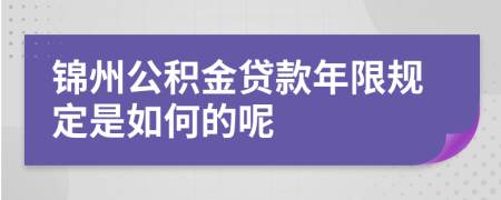 锦州公积金贷款年限规定是如何的呢