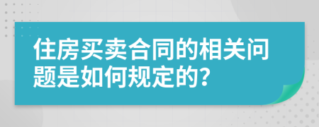 住房买卖合同的相关问题是如何规定的？