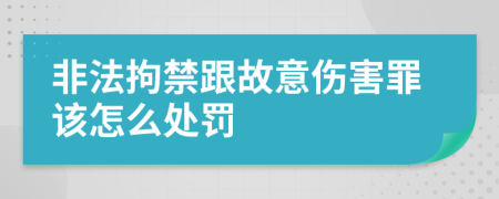 非法拘禁跟故意伤害罪该怎么处罚