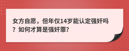 女方自愿，但年仅14岁能认定强奸吗？如何才算是强奸罪？