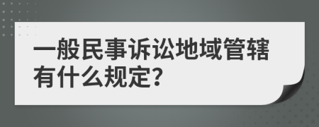 一般民事诉讼地域管辖有什么规定？