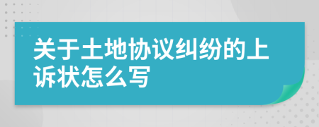 关于土地协议纠纷的上诉状怎么写