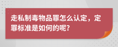 走私制毒物品罪怎么认定，定罪标准是如何的呢？