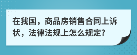 在我国，商品房销售合同上诉状，法律法规上怎么规定?