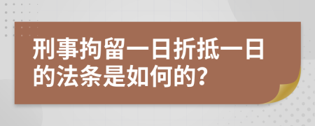 刑事拘留一日折抵一日的法条是如何的？