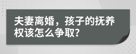 夫妻离婚，孩子的抚养权该怎么争取？