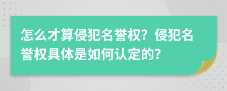 怎么才算侵犯名誉权？侵犯名誉权具体是如何认定的？
