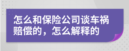 怎么和保险公司谈车祸赔偿的，怎么解释的