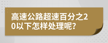 高速公路超速百分之20以下怎样处理呢？