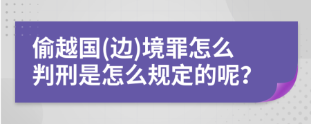 偷越国(边)境罪怎么判刑是怎么规定的呢？