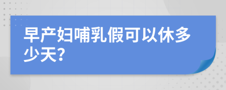 早产妇哺乳假可以休多少天？