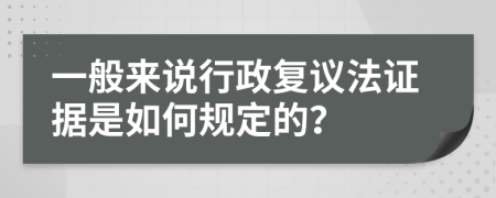 一般来说行政复议法证据是如何规定的？