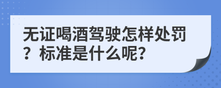 无证喝酒驾驶怎样处罚？标准是什么呢？