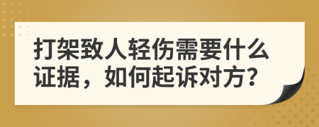 打架致人轻伤需要什么证据，如何起诉对方？