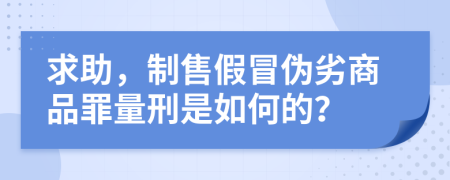 求助，制售假冒伪劣商品罪量刑是如何的？