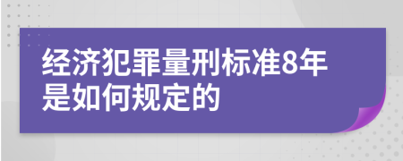 经济犯罪量刑标准8年是如何规定的