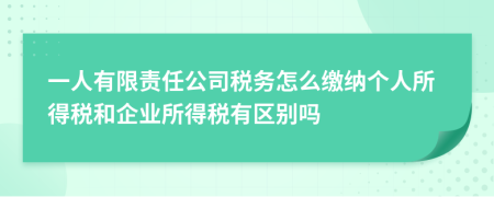 一人有限责任公司税务怎么缴纳个人所得税和企业所得税有区别吗